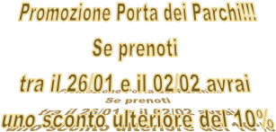 Promozione Porta dei Parchi!!!
Se prenoti 
tra il 26/01 e il 02/02 avrai 
uno sconto ulteriore del 10%